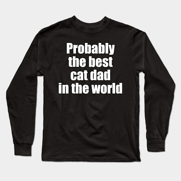 Probably the best cat dad in the world Long Sleeve T-Shirt by EpicEndeavours